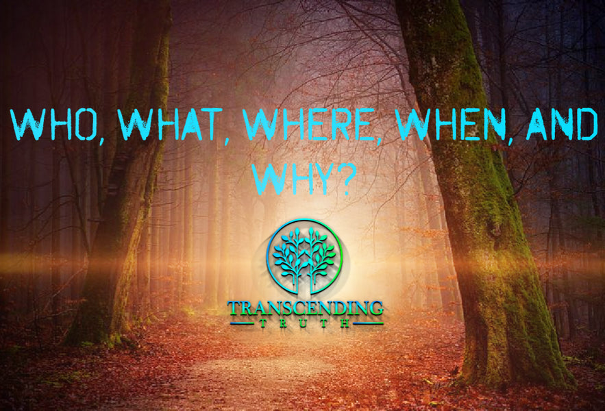 Transcending Truth Who, What, Where, When, and Why?